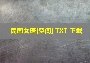 民国女医[空间] TXT 下载